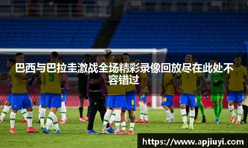 巴西与巴拉圭激战全场精彩录像回放尽在此处不容错过