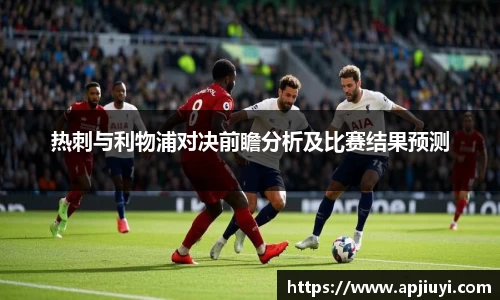 热刺与利物浦对决前瞻分析及比赛结果预测