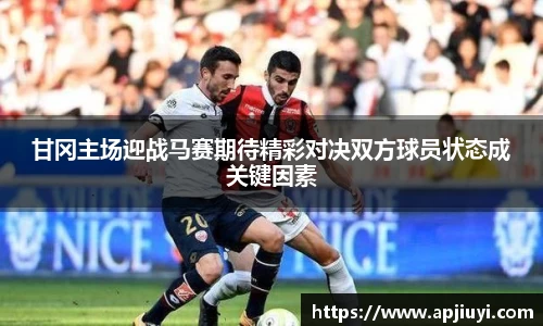 甘冈主场迎战马赛期待精彩对决双方球员状态成关键因素