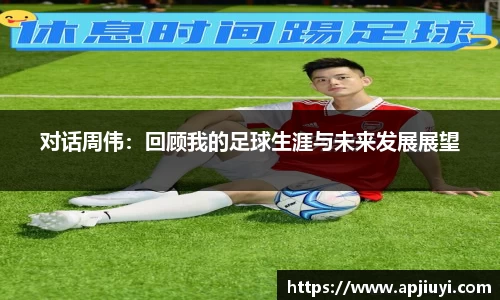 对话周伟：回顾我的足球生涯与未来发展展望